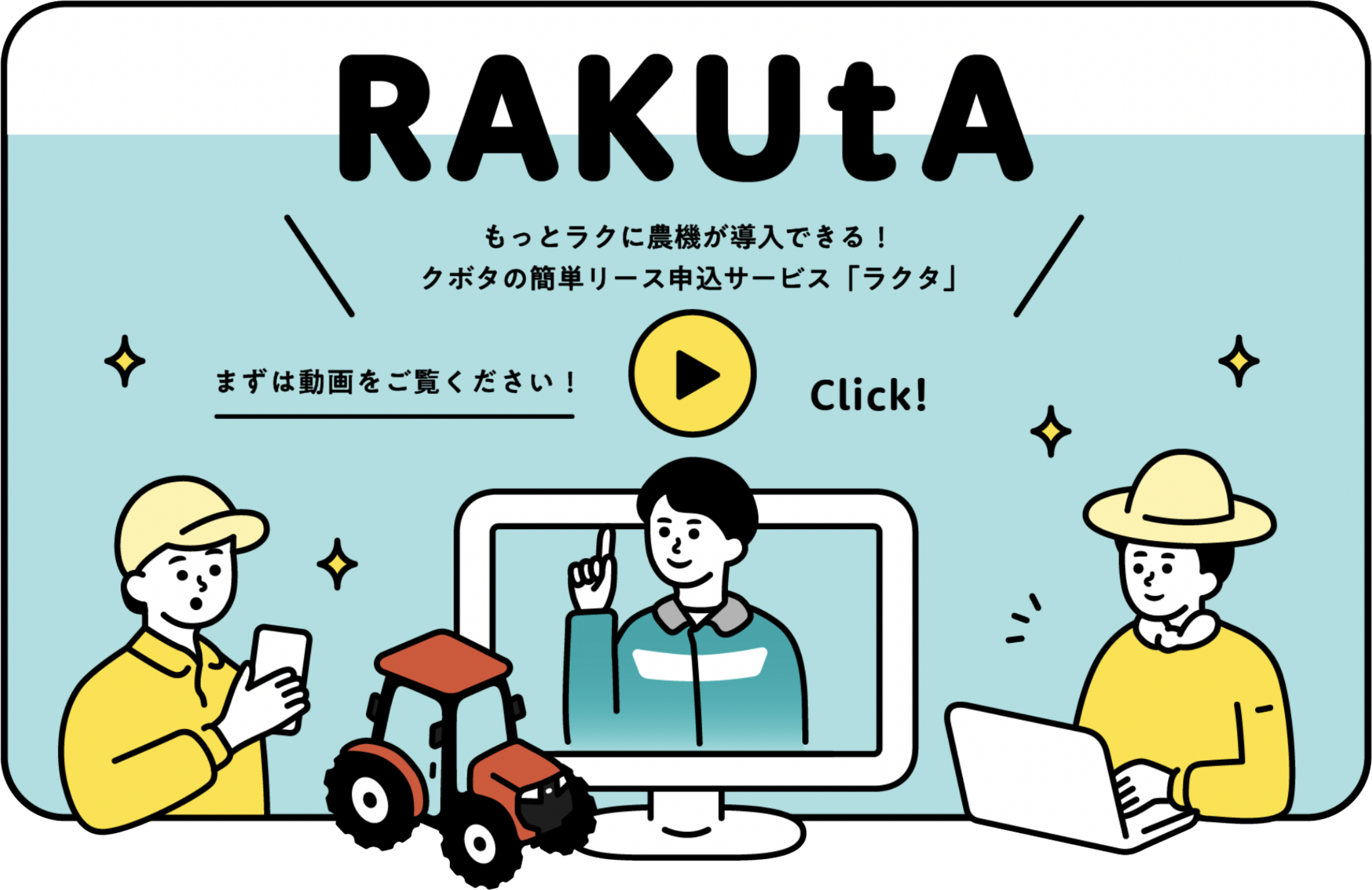 RAKUtA もっとラクに農機が導入できる！クボタの簡単リース申込サービス「ラクタ」 まずは動画をご覧ください！ Click！